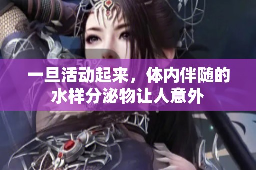 一旦活动起来，体内伴随的水样分泌物让人意外