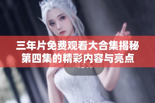 三年片免费观看大合集揭秘第四集的精彩内容与亮点
