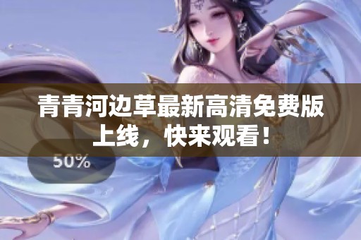 青青河边草最新高清免费版上线，快来观看！