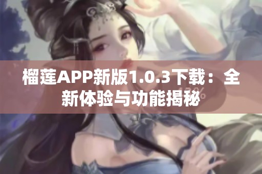 榴莲APP新版1.0.3下载：全新体验与功能揭秘