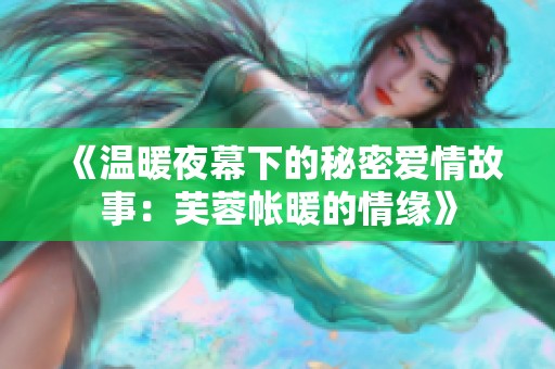 《温暖夜幕下的秘密爱情故事：芙蓉帐暖的情缘》