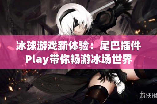 冰球游戏新体验：尾巴插件Play带你畅游冰场世界