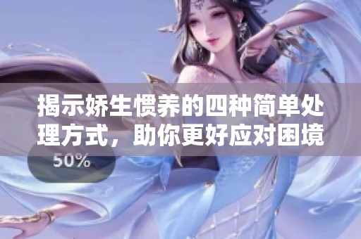 揭示娇生惯养的四种简单处理方式，助你更好应对困境