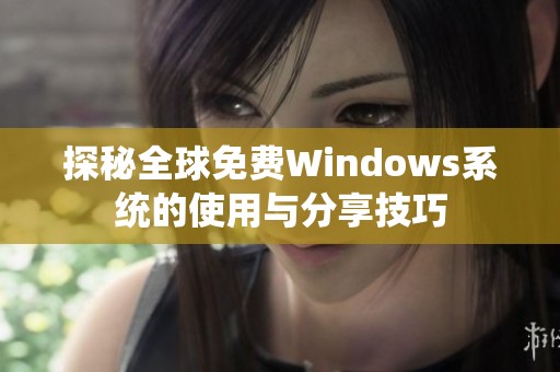 探秘全球免费Windows系统的使用与分享技巧