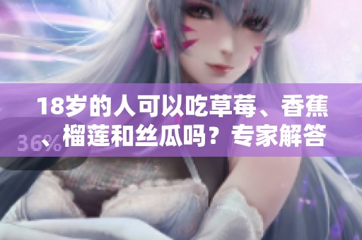 18岁的人可以吃草莓、香蕉、榴莲和丝瓜吗？专家解答