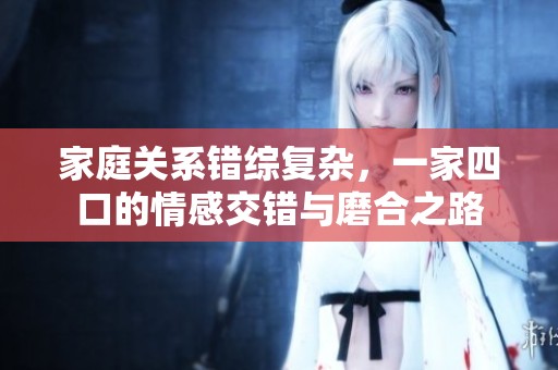 家庭关系错综复杂，一家四口的情感交错与磨合之路