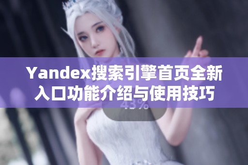 Yandex搜索引擎首页全新入口功能介绍与使用技巧