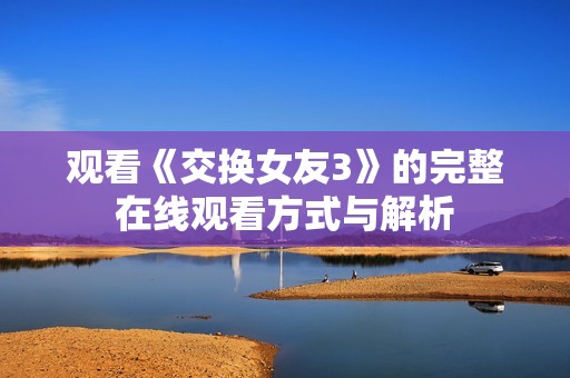 观看《交换女友3》的完整在线观看方式与解析