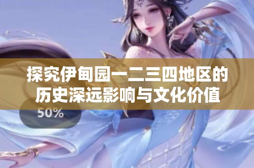 探究伊甸园一二三四地区的历史深远影响与文化价值