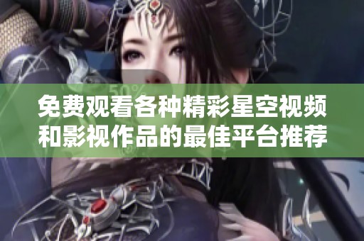 免费观看各种精彩星空视频和影视作品的最佳平台推荐