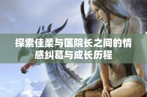 探索佳柔与医院长之间的情感纠葛与成长历程