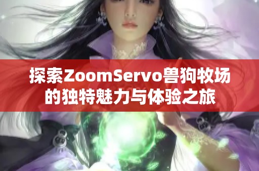 探索ZoomServo兽狗牧场的独特魅力与体验之旅