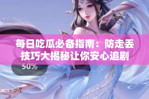 每日吃瓜必备指南：防走丢技巧大揭秘让你安心追剧