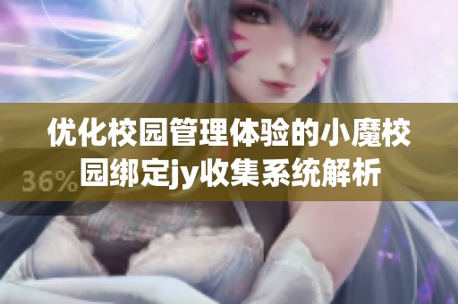 优化校园管理体验的小魔校园绑定jy收集系统解析