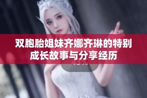双胞胎姐妹齐娜齐琳的特别成长故事与分享经历