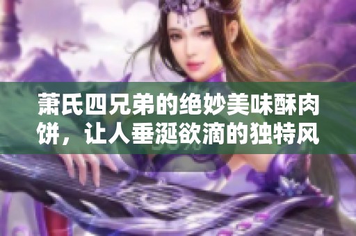 萧氏四兄弟的绝妙美味酥肉饼，让人垂涎欲滴的独特风味