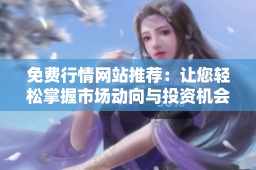 免费行情网站推荐：让您轻松掌握市场动向与投资机会
