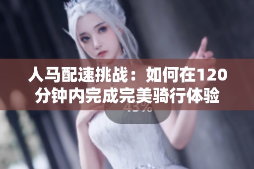 人马配速挑战：如何在120分钟内完成完美骑行体验