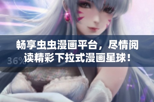 畅享虫虫漫画平台，尽情阅读精彩下拉式漫画星球！