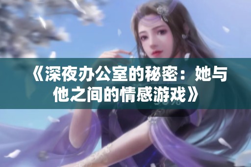 《深夜办公室的秘密：她与他之间的情感游戏》