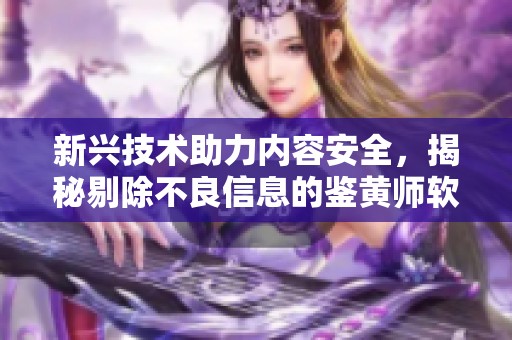 新兴技术助力内容安全，揭秘剔除不良信息的鉴黄师软件
