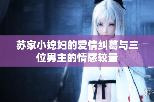 苏家小媳妇的爱情纠葛与三位男主的情感较量