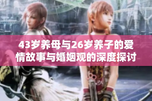 43岁养母与26岁养子的爱情故事与婚姻观的深度探讨