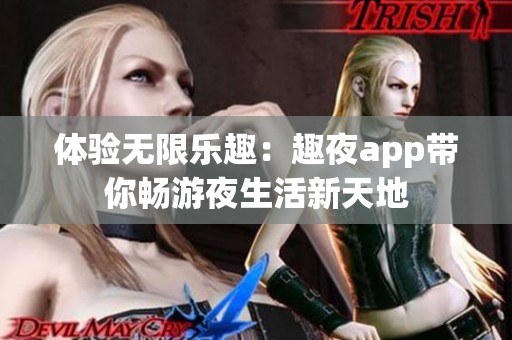 体验无限乐趣：趣夜app带你畅游夜生活新天地