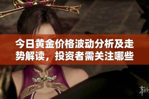 今日黄金价格波动分析及走势解读，投资者需关注哪些因素