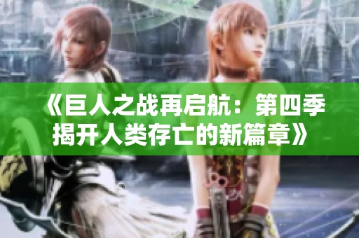 《巨人之战再启航：第四季揭开人类存亡的新篇章》