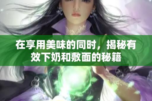 在享用美味的同时，揭秘有效下奶和敷面的秘籍