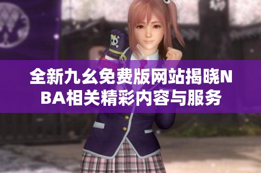 全新九幺免费版网站揭晓NBA相关精彩内容与服务