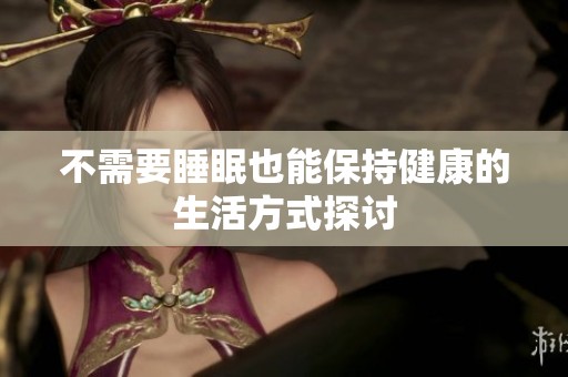 不需要睡眠也能保持健康的生活方式探讨