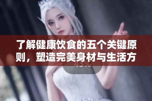 了解健康饮食的五个关键原则，塑造完美身材与生活方式