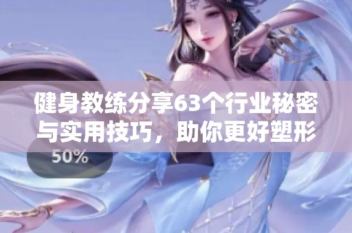 健身教练分享63个行业秘密与实用技巧，助你更好塑形健身
