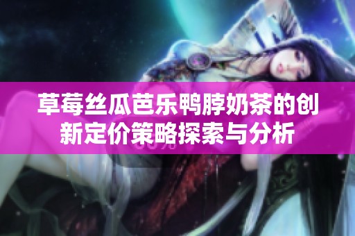 草莓丝瓜芭乐鸭脖奶茶的创新定价策略探索与分析