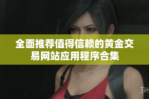 全面推荐值得信赖的黄金交易网站应用程序合集
