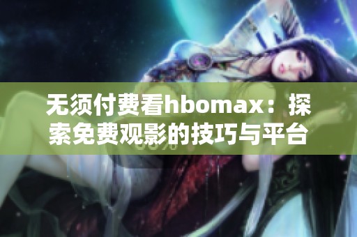 无须付费看hbomax：探索免费观影的技巧与平台