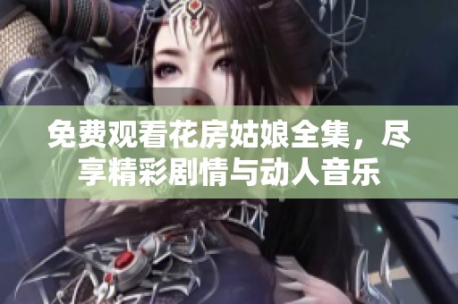 免费观看花房姑娘全集，尽享精彩剧情与动人音乐