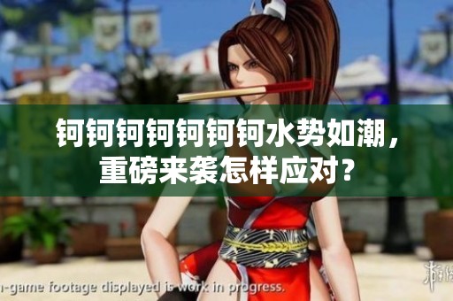 钶钶钶钶钶钶钶水势如潮，重磅来袭怎样应对？