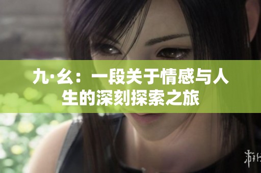 九·幺：一段关于情感与人生的深刻探索之旅