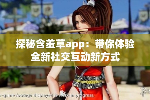 探秘含羞草app：带你体验全新社交互动新方式