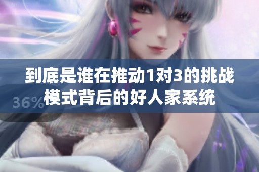 到底是谁在推动1对3的挑战模式背后的好人家系统