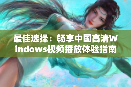 最佳选择：畅享中国高清Windows视频播放体验指南