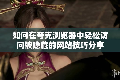如何在夸克浏览器中轻松访问被隐藏的网站技巧分享