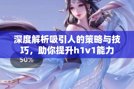 深度解析吸引人的策略与技巧，助你提升h1v1能力