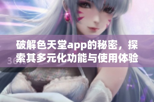 破解色天堂app的秘密，探索其多元化功能与使用体验