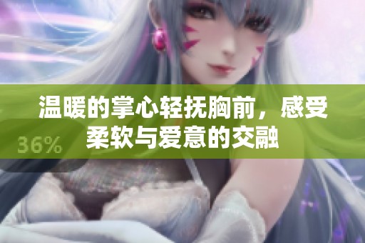 温暖的掌心轻抚胸前，感受柔软与爱意的交融