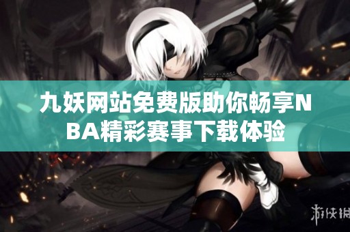 九妖网站免费版助你畅享NBA精彩赛事下载体验