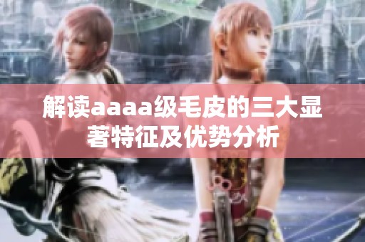 解读aaaa级毛皮的三大显著特征及优势分析